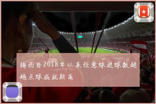 梅西自2018年以来任意球进球数超越点球成就新高