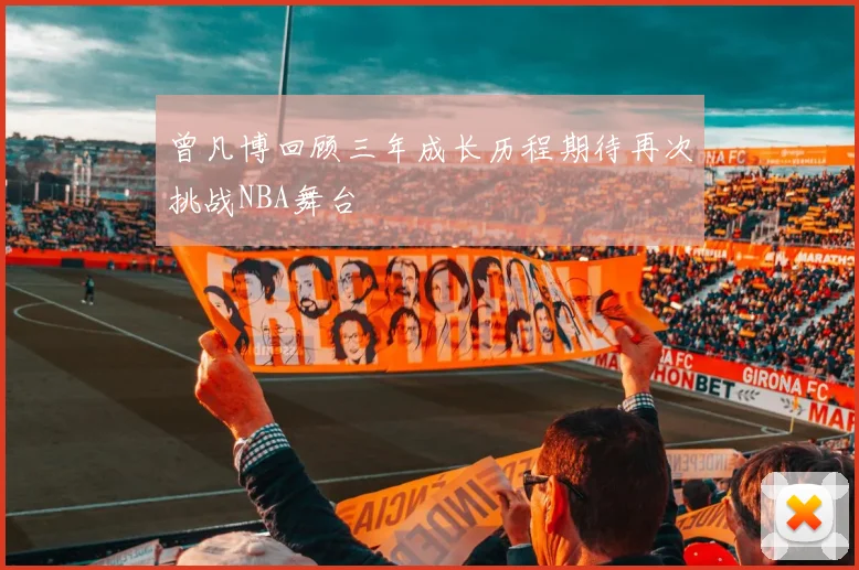 曾凡博回顾三年成长历程期待再次挑战NBA舞台