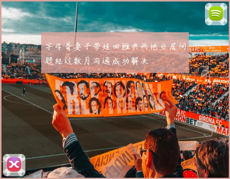 字母哥妻子带娃回雅典两地分居问题经过数月沟通成功解决