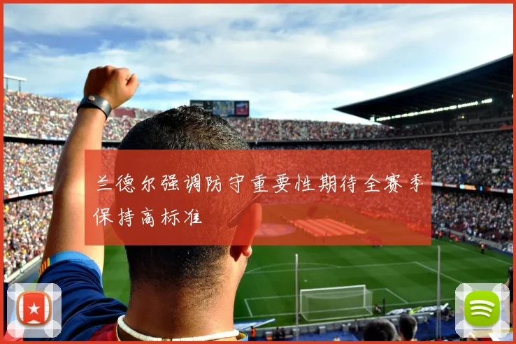兰德尔强调防守重要性期待全赛季保持高标准