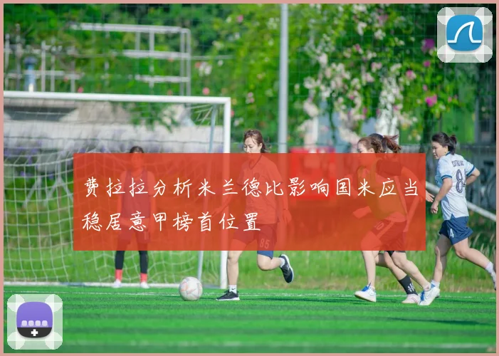 费拉拉分析米兰德比影响国米应当稳居意甲榜首位置