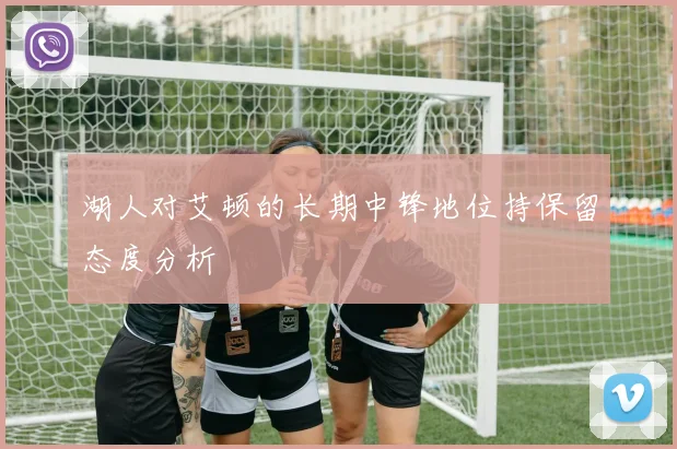 湖人对艾顿的长期中锋地位持保留态度分析