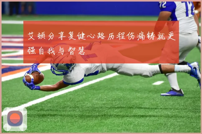 艾顿分享复健心路历程伤痛铸就更强自我与智慧
