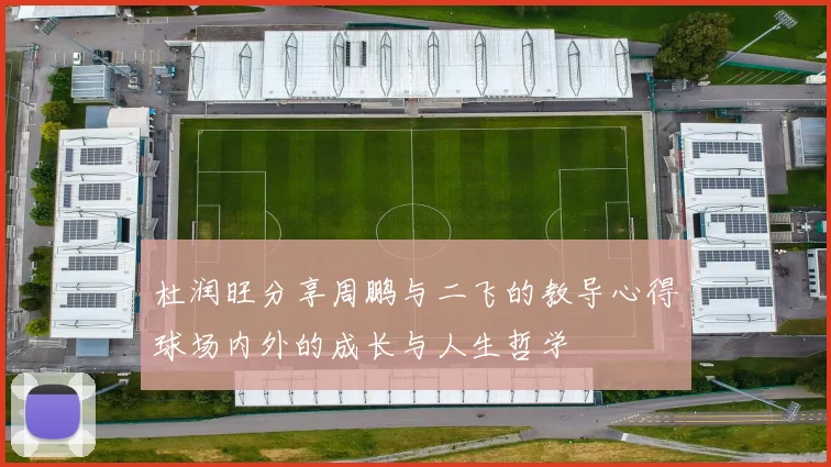杜润旺分享周鹏与二飞的教导心得球场内外的成长与人生哲学