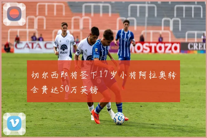 切尔西即将签下17岁小将阿拉奥转会费达50万英镑