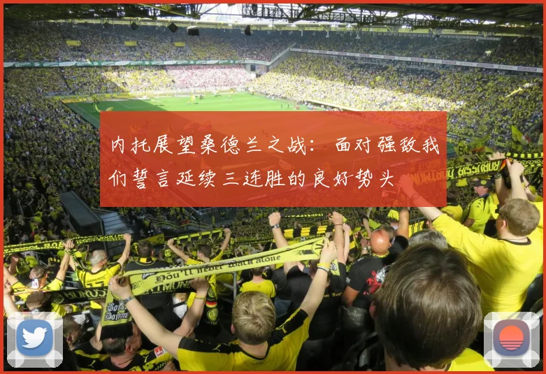 内托展望桑德兰之战：面对强敌我们誓言延续三连胜的良好势头