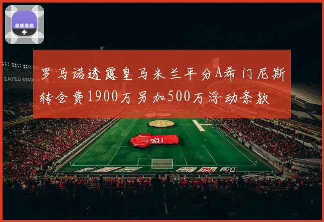 罗马诺透露皇马米兰平分A希门尼斯转会费1900万另加500万浮动条款