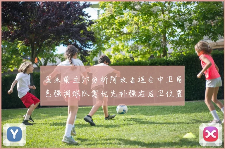 国米前主帅分析阿坎吉适合中卫角色强调球队需优先补强右后卫位置